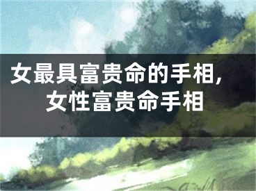 女最具富贵命的手相,女性富贵命手相