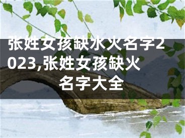 张姓女孩缺水火名字2023,张姓女孩缺火名字大全