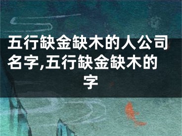 五行缺金缺木的人公司名字,五行缺金缺木的字