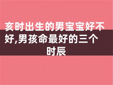 亥时出生的男宝宝好不好,男孩命最好的三个时辰
