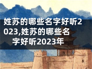 姓苏的哪些名字好听2023,姓苏的哪些名字好听2023年