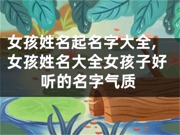 女孩姓名起名字大全,女孩姓名大全女孩子好听的名字气质