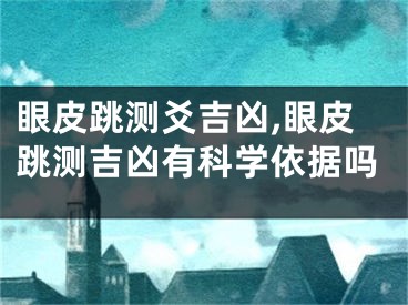 眼皮跳测爻吉凶,眼皮跳测吉凶有科学依据吗