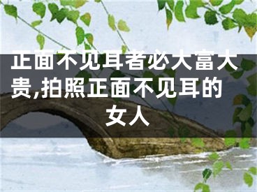 正面不见耳者必大富大贵,拍照正面不见耳的女人