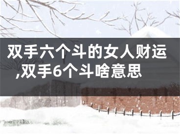 双手六个斗的女人财运,双手6个斗啥意思