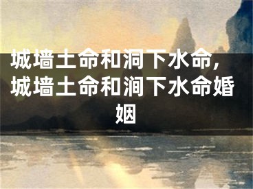 城墙土命和洞下水命,城墙土命和涧下水命婚姻