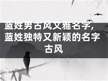 蓝姓男古风文雅名字,蓝姓独特又新颖的名字古风