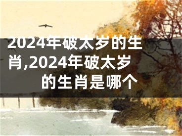 2024年破太岁的生肖,2024年破太岁的生肖是哪个
