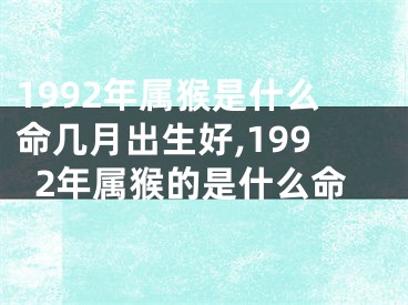 1992年属猴是什么命几月出生好,1992年属猴的是什么命