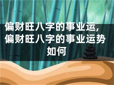 偏财旺八字的事业运,偏财旺八字的事业运势如何