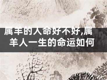 属羊的人命好不好,属羊人一生的命运如何