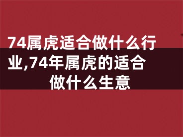 74属虎适合做什么行业,74年属虎的适合做什么生意