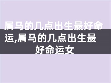 属马的几点出生最好命运,属马的几点出生最好命运女