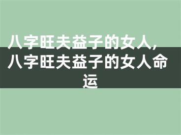 八字旺夫益子的女人,八字旺夫益子的女人命运