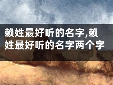 赖姓最好听的名字,赖姓最好听的名字两个字