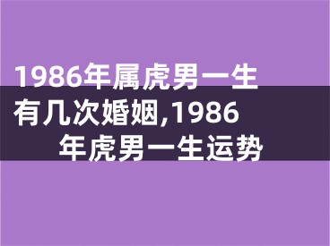 1986年属虎男一生有几次婚姻,1986年虎男一生运势
