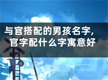 与官搭配的男孩名字,官字配什么字寓意好