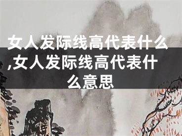 女人发际线高代表什么,女人发际线高代表什么意思