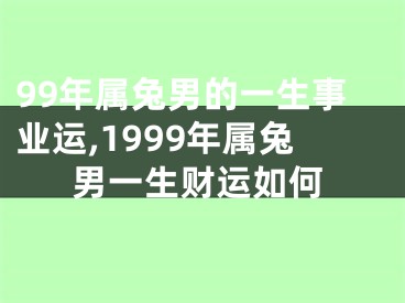 99年属兔男的一生事业运,1999年属兔男一生财运如何