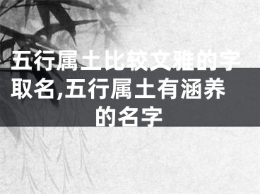 五行属土比较文雅的字取名,五行属土有涵养的名字