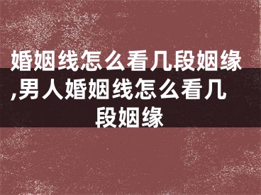 婚姻线怎么看几段姻缘,男人婚姻线怎么看几段姻缘