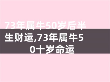 73年属牛50岁后半生财运,73年属牛50十岁命运