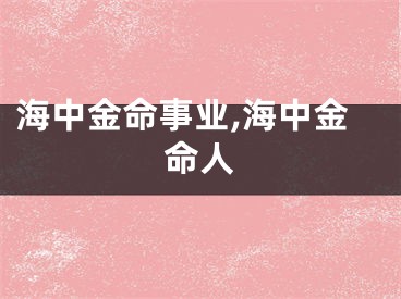 海中金命事业,海中金命人