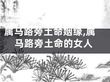 属马路旁土命姻缘,属马路旁土命的女人