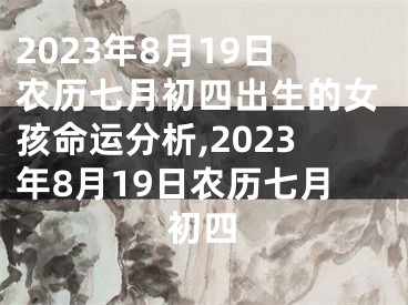 2023年8月19日农历七月初四出生的女孩命运分析,2023年8月19日农历七月初四