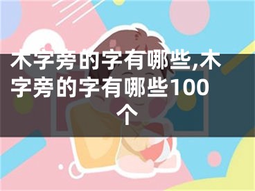 木字旁的字有哪些,木字旁的字有哪些100个