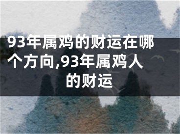 93年属鸡的财运在哪个方向,93年属鸡人的财运