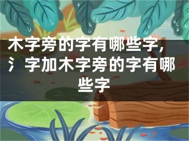 木字旁的字有哪些字,氵字加木字旁的字有哪些字