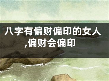 八字有偏财偏印的女人,偏财会偏印