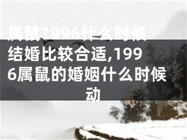 属鼠1996什么时候结婚比较合适,1996属鼠的婚姻什么时候动