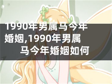 1990年男属马今年婚姻,1990年男属马今年婚姻如何