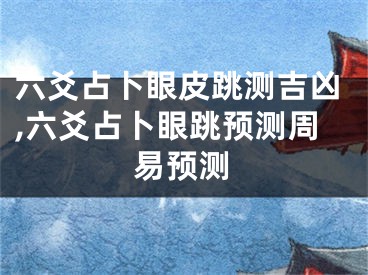 六爻占卜眼皮跳测吉凶,六爻占卜眼跳预测周易预测