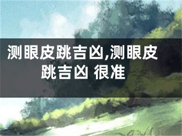 测眼皮跳吉凶,测眼皮跳吉凶 很准
