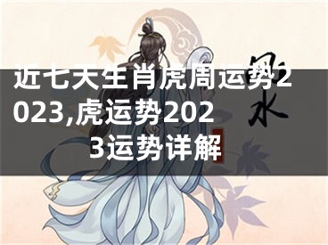 近七天生肖虎周运势2023,虎运势2023运势详解