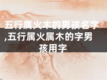 五行属火木的男孩名字,五行属火属木的字男孩用字