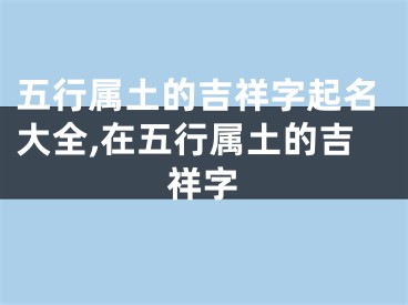 五行属土的吉祥字起名大全,在五行属土的吉祥字