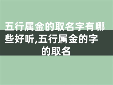 五行属金的取名字有哪些好听,五行属金的字的取名