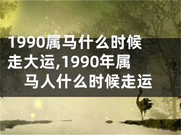 1990属马什么时候走大运,1990年属马人什么时候走运
