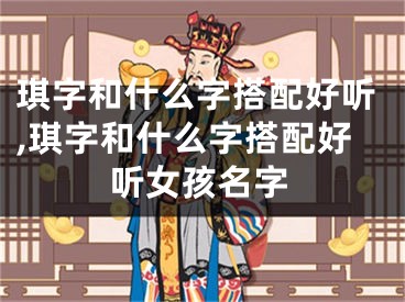 琪字和什么字搭配好听,琪字和什么字搭配好听女孩名字