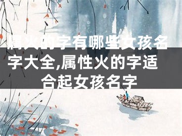 属火的字有哪些女孩名字大全,属性火的字适合起女孩名字