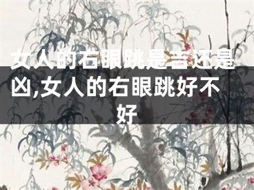 女人的右眼跳是吉还是凶,女人的右眼跳好不好