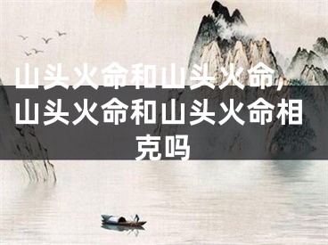 山头火命和山头火命,山头火命和山头火命相克吗
