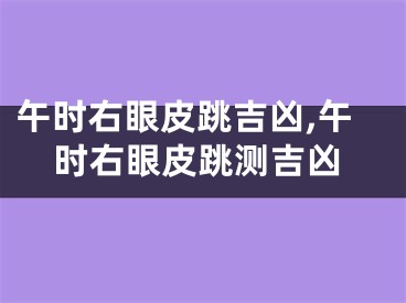 午时右眼皮跳吉凶,午时右眼皮跳测吉凶