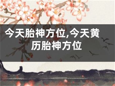 今天胎神方位,今天黄历胎神方位