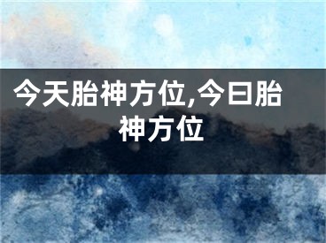 今天胎神方位,今曰胎神方位
