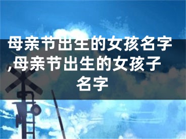 母亲节出生的女孩名字,母亲节出生的女孩子名字